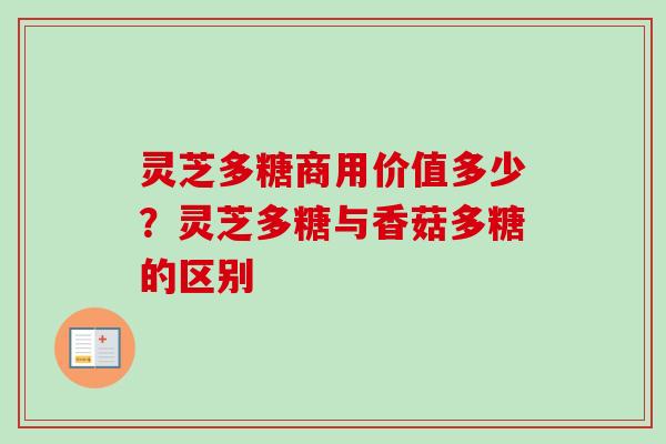 灵芝多糖商用价值多少？灵芝多糖与香菇多糖的区别
