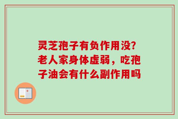 灵芝孢子有负作用没？老人家身体虚弱，吃孢子油会有什么副作用吗
