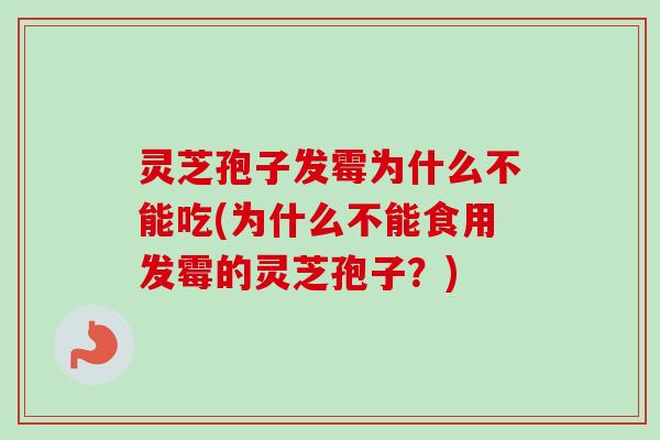 灵芝孢子发霉为什么不能吃(为什么不能食用发霉的灵芝孢子?) 灵芝孢子发霉为什么不能吃(为什么不能食用发霉的灵芝孢子?)