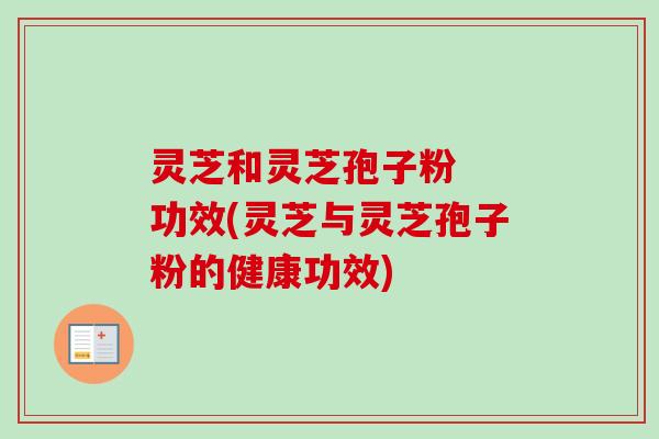 灵芝和灵芝孢子粉 功效(灵芝与灵芝孢子粉的健康功效) 灵芝和灵芝孢子粉 功效(灵芝与灵芝孢子粉的健康功效)