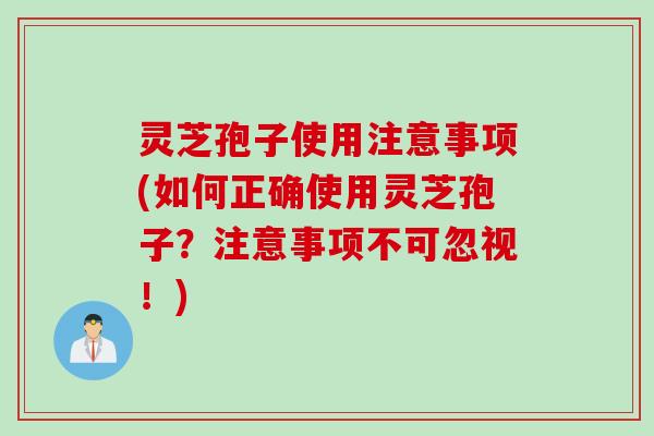 灵芝孢子使用注意事项(如何正确使用灵芝孢子?注意事项不可忽视!) 灵芝孢子使用注意事项(如何正确使用灵芝孢子?注意事项不可忽视!)