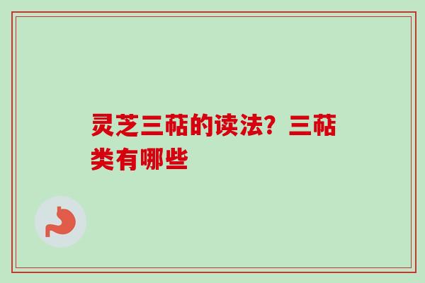 灵芝三萜的读法？三萜类有哪些