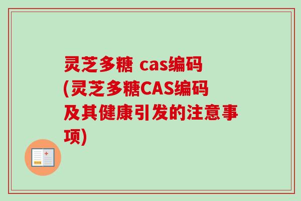 灵芝多糖 cas编码(灵芝多糖CAS编码及其健康引发的注意事项)
