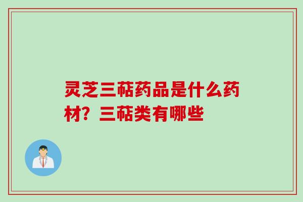 灵芝三萜药品是什么药材？三萜类有哪些