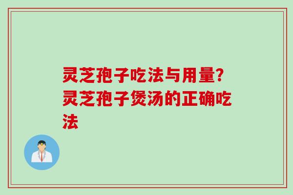 灵芝孢子吃法与用量？灵芝孢子煲汤的正确吃法