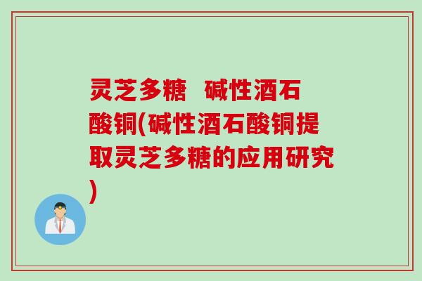 灵芝多糖  碱性酒石酸铜(碱性酒石酸铜提取灵芝多糖的应用研究)