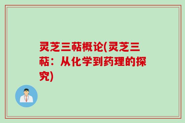 灵芝三萜概论(灵芝三萜：从化学到药理的探究)