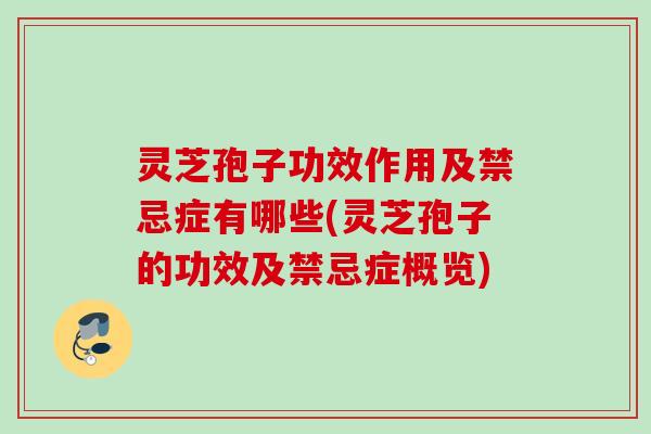 灵芝孢子功效作用及禁忌症有哪些(灵芝孢子的功效及禁忌症概览) 灵芝孢子功效作用及禁忌症有哪些(灵芝孢子的功效及禁忌症概览)