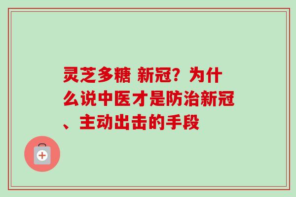 灵芝多糖 新冠？为什么说中医才是防治新冠、主动出击的手段