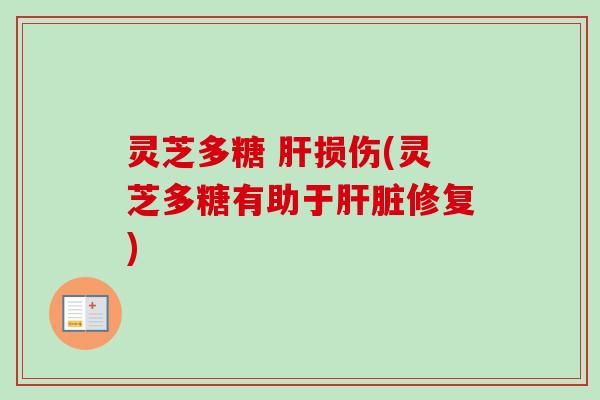 灵芝多糖 肝损伤(灵芝多糖有助于肝脏修复)