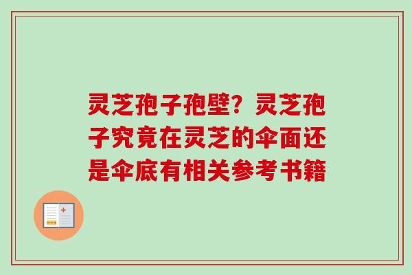 灵芝孢子孢壁？灵芝孢子究竟在灵芝的伞面还是伞底有相关参考书籍