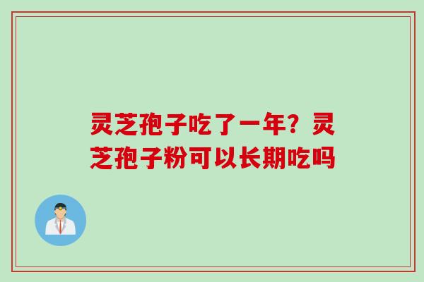 灵芝孢子吃了一年？灵芝孢子粉可以长期吃吗