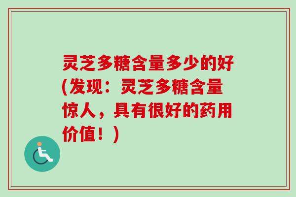 灵芝多糖含量多少的好(发现：灵芝多糖含量惊人，具有很好的药用价值！)