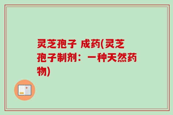 灵芝孢子 成药(灵芝孢子制剂：一种天然药物)