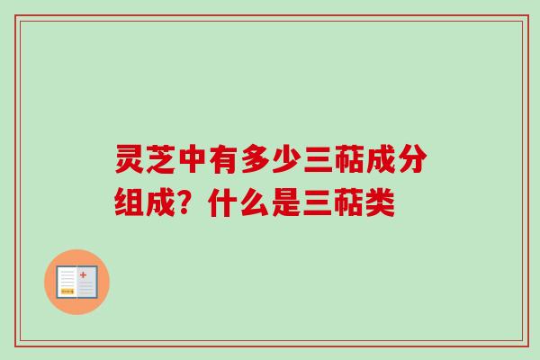 灵芝中有多少三萜成分组成?什么是三萜类 灵芝中有多少三萜成分组成?什么是三萜类