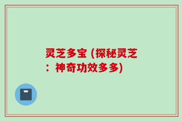 灵芝多宝 (探秘灵芝：神奇功效多多)