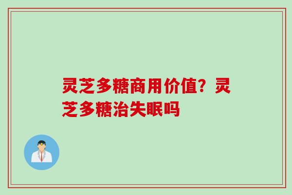 灵芝多糖商用价值?灵芝多糖吗 灵芝多糖商用价值?灵芝多糖吗