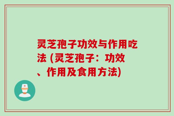 灵芝孢子功效与作用吃法 (灵芝孢子:功效、作用及食用方法) 灵芝孢子功效与作用吃法 (灵芝孢子:功效、作用及食用方法)