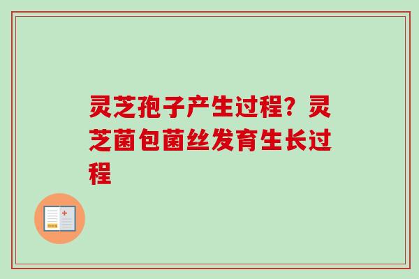 灵芝孢子产生过程？灵芝菌包菌丝发育生长过程