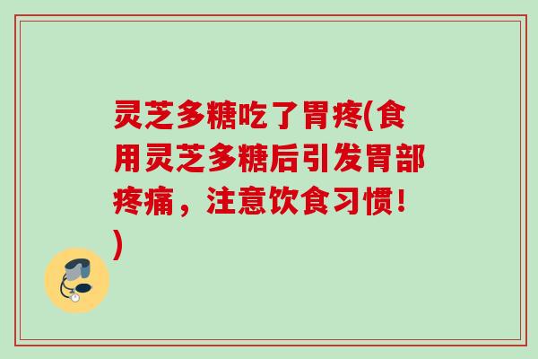 灵芝多糖吃了胃疼(食用灵芝多糖后引发胃部疼痛，注意饮食习惯！)