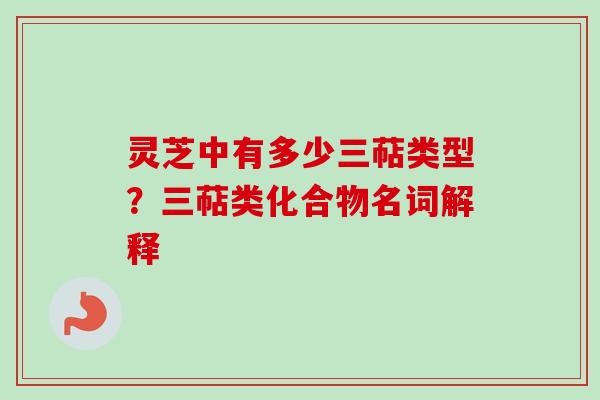灵芝中有多少三萜类型？三萜类化合物名词解释