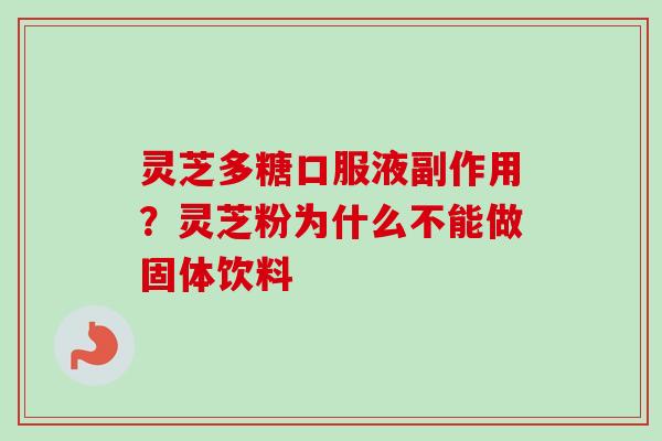 灵芝多糖口服液副作用？灵芝粉为什么不能做固体饮料