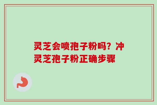 灵芝会喷孢子粉吗？冲灵芝孢子粉正确步骤