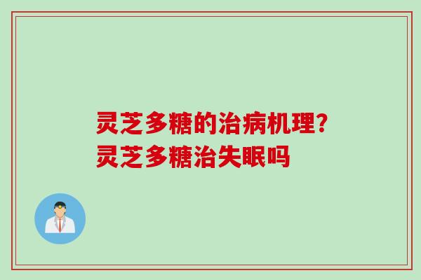 灵芝多糖的治病机理？灵芝多糖治失眠吗