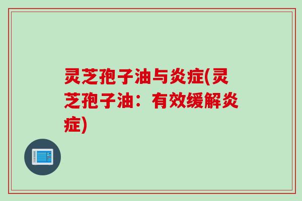 灵芝孢子油与(灵芝孢子油：有效缓解)
