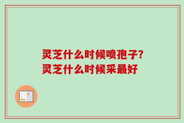 灵芝什么时候喷孢子？灵芝什么时候采最好
