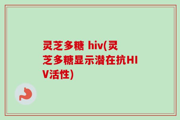 灵芝多糖 hiv(灵芝多糖显示潜在抗HIV活性)