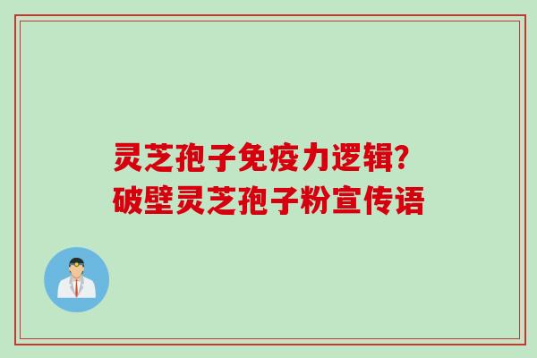 灵芝孢子免疫力逻辑？破壁灵芝孢子粉宣传语