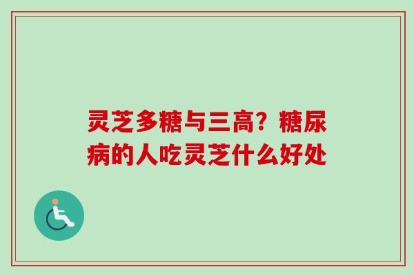 灵芝多糖与三高？糖尿病的人吃灵芝什么好处
