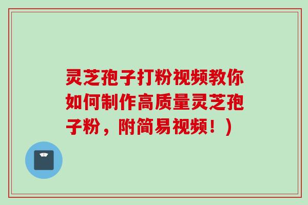 灵芝孢子打粉视频教你如何制作高质量灵芝孢子粉，附简易视频！)