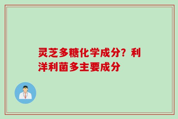 灵芝多糖化学成分？利洋利菌多主要成分