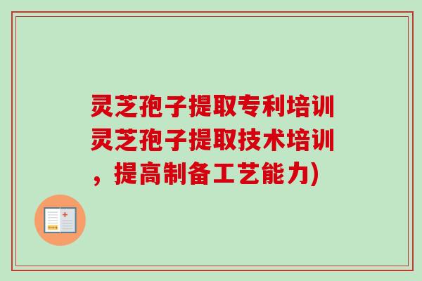 灵芝孢子提取专利培训灵芝孢子提取技术培训，提高制备工艺能力)