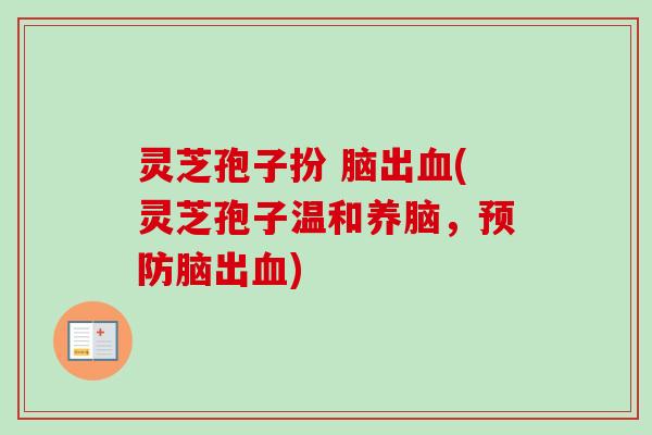 灵芝孢子扮 脑出(灵芝孢子温和养脑,脑出) 灵芝孢子扮 脑出(灵芝孢子温和养脑,脑出)
