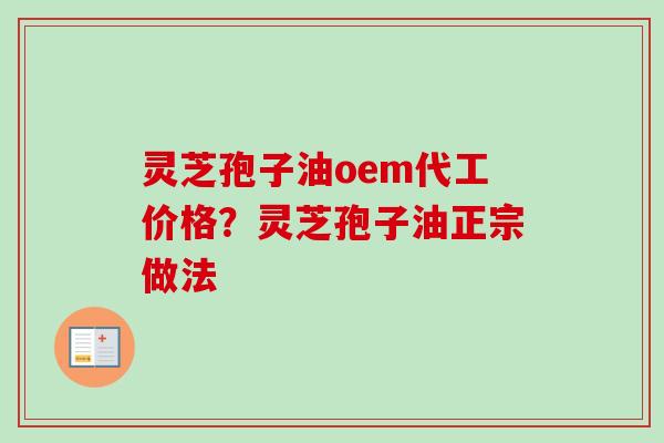 灵芝孢子油oem代工价格?灵芝孢子油正宗做法 灵芝孢子油oem代工价格?灵芝孢子油正宗做法