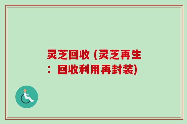 灵芝回收 (灵芝再生：回收利用再封装)