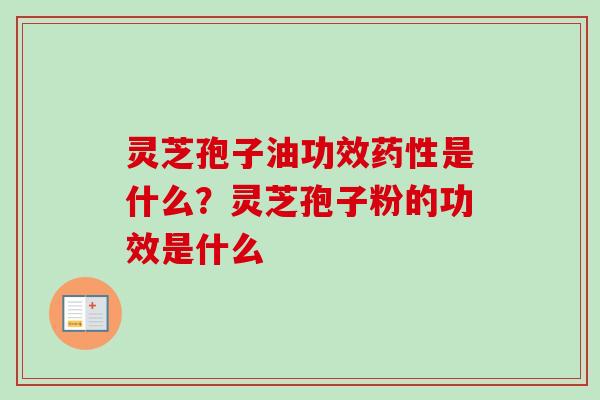 灵芝孢子油功效药性是什么？灵芝孢子粉的功效是什么