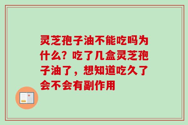灵芝孢子油不能吃吗为什么？吃了几盒灵芝孢子油了，想知道吃久了会不会有副作用