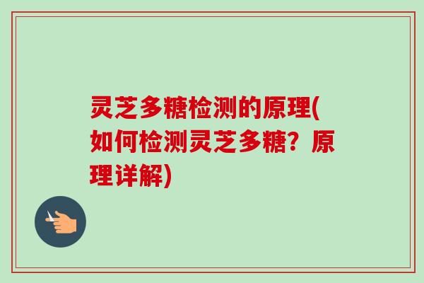 灵芝多糖检测的原理(如何检测灵芝多糖？原理详解)