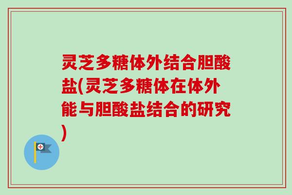 灵芝多糖体外结合胆酸盐(灵芝多糖体在体外能与胆酸盐结合的研究)