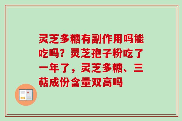 灵芝多糖有副作用吗能吃吗？灵芝孢子粉吃了一年了，灵芝多糖、三萜成份含量双高吗