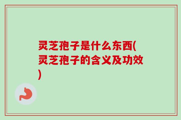 灵芝孢子是什么东西(灵芝孢子的含义及功效) 灵芝孢子是什么东西(灵芝孢子的含义及功效)