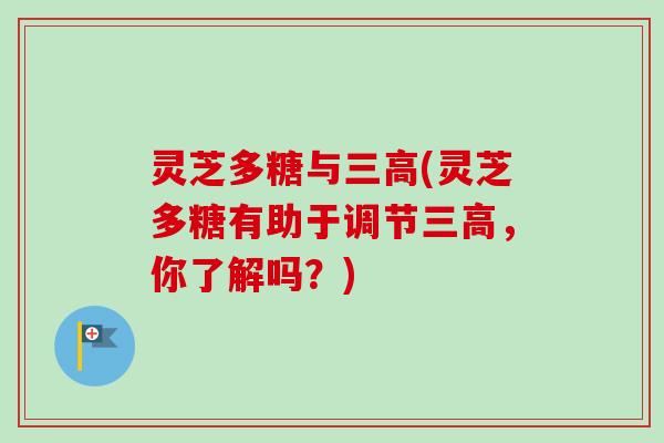 灵芝多糖与三高(灵芝多糖有助于调节三高，你了解吗？)