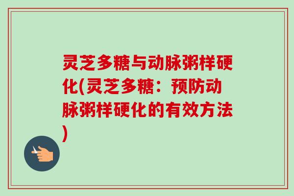 灵芝多糖与动脉粥样硬化(灵芝多糖：预防动脉粥样硬化的有效方法)