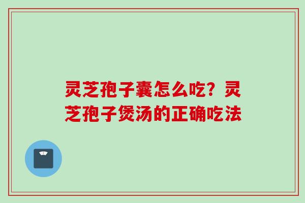 灵芝孢子囊怎么吃？灵芝孢子煲汤的正确吃法