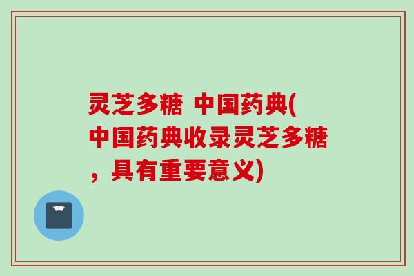 灵芝多糖 中国药典(中国药典收录灵芝多糖，具有重要意义)