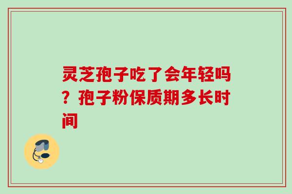 灵芝孢子吃了会年轻吗？孢子粉保质期多长时间